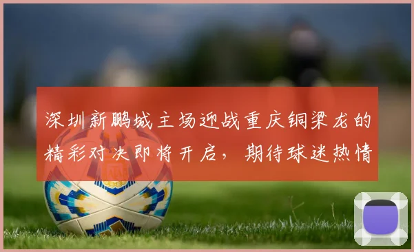 深圳新鹏城主场迎战重庆铜梁龙的精彩对决即将开启，期待球迷热情助威